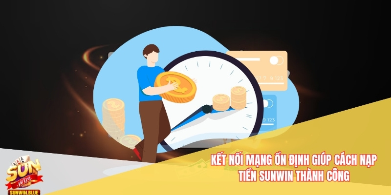 Hướng Dẫn Cách Nạp Tiền Sunwin - Không Lỗi Trục Trặc 6 Kết nối mạng ổn định giúp cách nạp tiền Sunwin thành công
