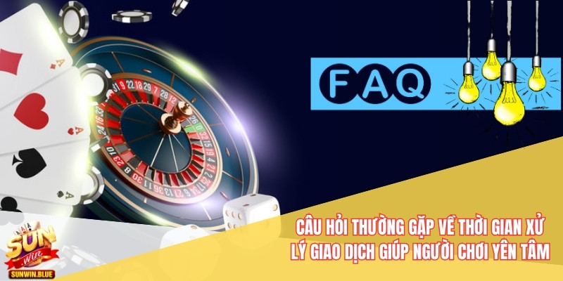 Câu Hỏi Thường Gặp Về Nhà Cái Sunwin Bạn Nên Biết Ngay 6 Câu hỏi thường gặp về thời gian xử lý giao dịch giúp người chơi yên tâm