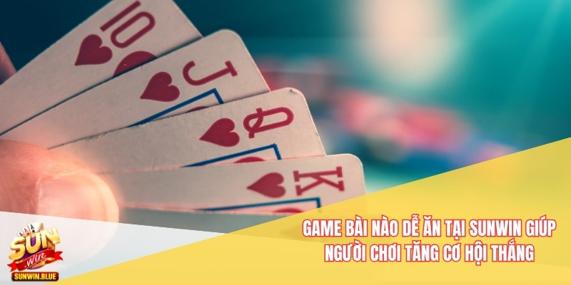 Game Bài Nào Dễ Ăn Tại Sunwin Bạn Nên Thử Ngay Hôm Nay 5 Game bài nào dễ ăn tại Sunwin giúp người chơi tăng cơ hội thắng