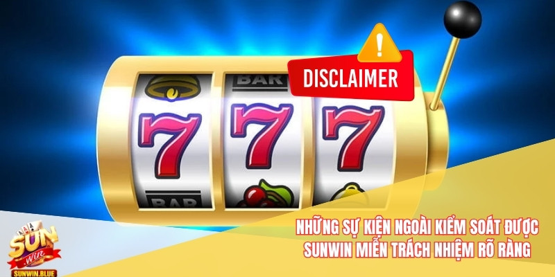 Chính Sách Miễn Trách Nhiệm Của Sunwin - Tạo Sự Minh Bạch 5 Những sự kiện ngoài kiểm soát được Sunwin miễn trách nhiệm rõ ràng